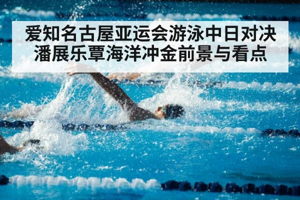 爱知名古屋亚运会游泳中日对决 潘展乐覃海洋冲金前景与看点