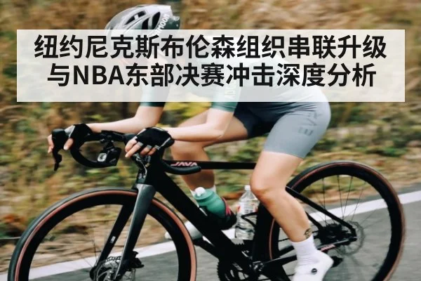纽约尼克斯布伦森组织串联升级与NBA东部决赛冲击深度分析 - c7c7.app