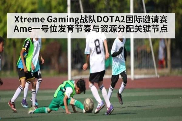 Xtreme Gaming战队DOTA2国际邀请赛Ame一号位发育节奏与资源分配关键节点